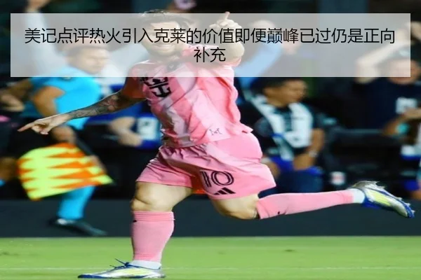美记点评热火引入克莱的价值即便巅峰已过仍是正向补充（MilanSportsAPP）